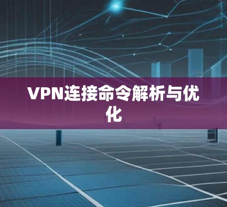 VPN连接命令解析与优化 VPN连接命令解析与优化