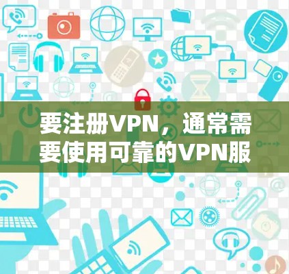 要注册VPN,通常需要使用可靠的VPN服务提供商。以下是一些常见的VPN服务 要注册VPN,通常需要使用可靠的VPN服务提供商。以下是一些常见的VPN服务