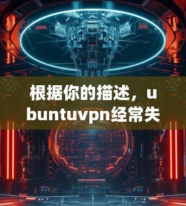 根据你的描述,ubuntuvpn经常失败,可能是由于多种原因导致。以下是一些可能的原因和解决方法 根据你的描述,ubuntuvpn经常失败,可能是由于多种原因导致。以下是一些可能的原因和解决方法