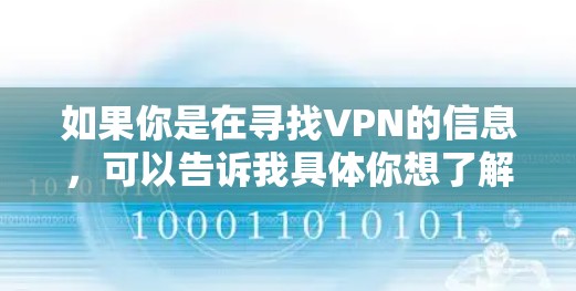 如果你是在寻找VPN的信息，可以告诉我具体你想了解的方面，我可以为你提供更详细的解答！