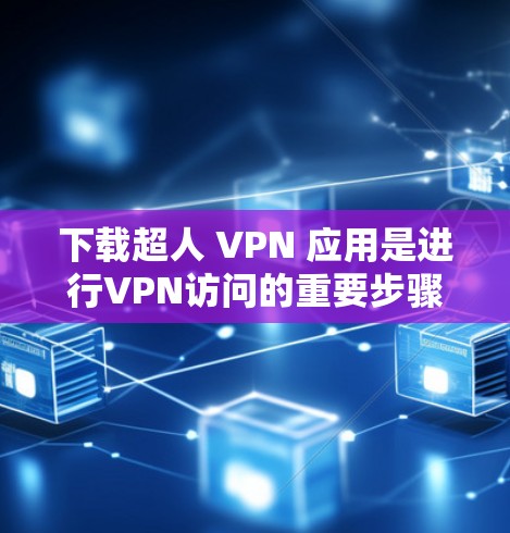 下载超人 VPN 应用是进行VPN访问的重要步骤。以下是一个简单的指南，帮助你快速下载并安装该应用