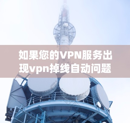 如果您的VPN服务出现vpn掉线自动问题,通常意味着 VPN 服务在断开时未能正常恢复用户数据或功能。这种情况可能是因为 VPN 服务的缓存内容丢失,或者网络连接中断。以下是可能的解决步骤 如果您的VPN服务出现vpn掉线自动问题,通常意味着 VPN 服务在断开时未能正常恢复用户数据或功能。这种情况可能是因为 VPN 服务的缓存内容丢失,或者网络连接中断。以下是可能的解决步骤