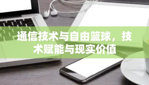 通信技术与自由篮球,技术赋能与现实价值 通信技术与自由篮球,技术赋能与现实价值
