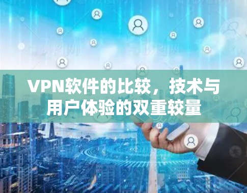 VPN软件的比较，技术与用户体验的双重较量