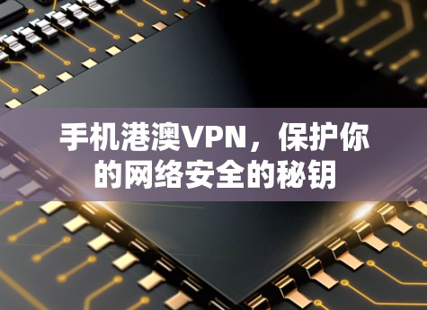 手机港澳VPN，保护你的网络安全的秘钥