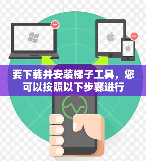 要下载并安装梯子工具,您可以按照以下步骤进行 要下载并安装梯子工具,您可以按照以下步骤进行