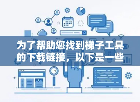 为了帮助您找到梯子工具的下载链接,以下是一些可能的步骤和信息 为了帮助您找到梯子工具的下载链接,以下是一些可能的步骤和信息
