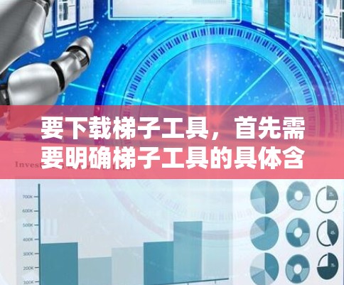要下载梯子工具,首先需要明确梯子工具的具体含义。通常,梯子工具可能指建筑或木工领域的专业工具软件,如测量工具、工具箱等。以下是一些常见的步骤 要下载梯子工具,首先需要明确梯子工具的具体含义。通常,梯子工具可能指建筑或木工领域的专业工具软件,如测量工具、工具箱等。以下是一些常见的步骤