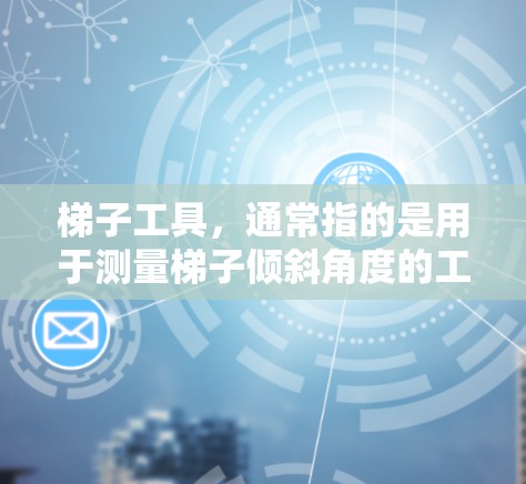 梯子工具,通常指的是用于测量梯子倾斜角度的工具,类似于高度测量仪。以下是一个详细的使用技巧和步骤指南 梯子工具,通常指的是用于测量梯子倾斜角度的工具,类似于高度测量仪。以下是一个详细的使用技巧和步骤指南
