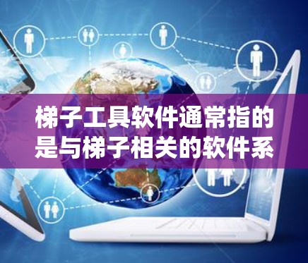 梯子工具软件通常指的是与梯子相关的软件系统，主要用于在建筑、机械制造等领域中使用梯子作为工具来完成特定的作业。这类软件可能包含梯子相关的编程、模型构建、调试等功能，帮助用户高效完成任务