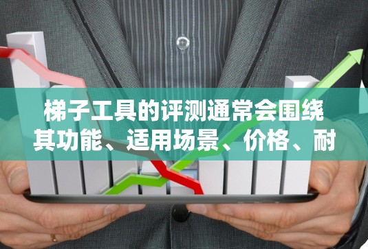 梯子工具的评测通常会围绕其功能、适用场景、价格、耐用性、维护成本等问题展开。以下是关于梯子工具的几种评测内容,供参考 梯子工具的评测通常会围绕其功能、适用场景、价格、耐用性、维护成本等问题展开。以下是关于梯子工具的几种评测内容,供参考