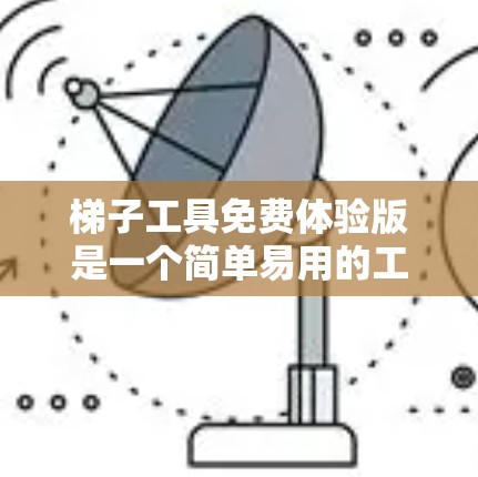 梯子工具免费体验版是一个简单易用的工具软件，主要用于处理梯子相关的任务，如构造、测量、标注等。以下是其特点的详细分步说明
