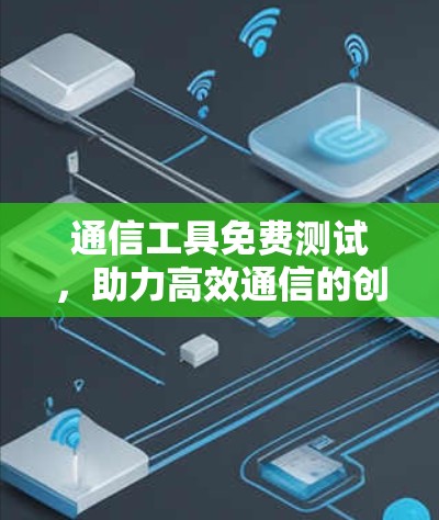 通信工具免费测试，助力高效通信的创新探索