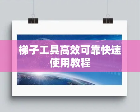 梯子工具高效可靠快速使用教程 梯子工具高效可靠快速使用教程