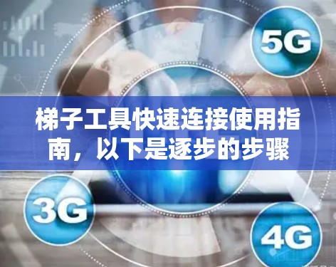 梯子工具快速连接使用指南,以下是逐步的步骤 梯子工具快速连接使用指南,以下是逐步的步骤