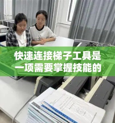 快速连接梯子工具是一项需要掌握技能的活动，可以通过以下步骤进行