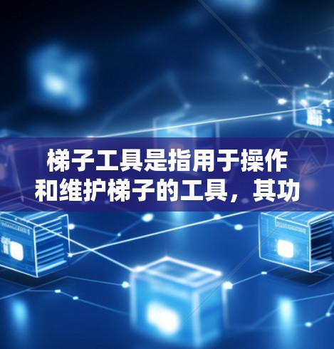 梯子工具是指用于操作和维护梯子的工具,其功能多样,涵盖拆卸、组装、固定、移动、转动等多个方面。以下是梯子工具的主要功能介绍 梯子工具是指用于操作和维护梯子的工具,其功能多样,涵盖拆卸、组装、固定、移动、转动等多个方面。以下是梯子工具的主要功能介绍