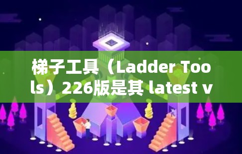 梯子工具(Ladder Tools)226版是其 latest version,旨在提升几何构造和绘图功能。以下是关于该版本的详细信息 梯子工具(Ladder Tools)226版是其 latest version,旨在提升几何构造和绘图功能。以下是关于该版本的详细信息