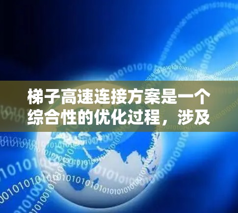 梯子高速连接方案是一个综合性的优化过程,涉及梯子结构设计、连接器选择、安装、使用维护以及可能遇到的维护问题。以下是对梯子高速连接方案的详细分析和优化 梯子高速连接方案是一个综合性的优化过程,涉及梯子结构设计、连接器选择、安装、使用维护以及可能遇到的维护问题。以下是对梯子高速连接方案的详细分析和优化