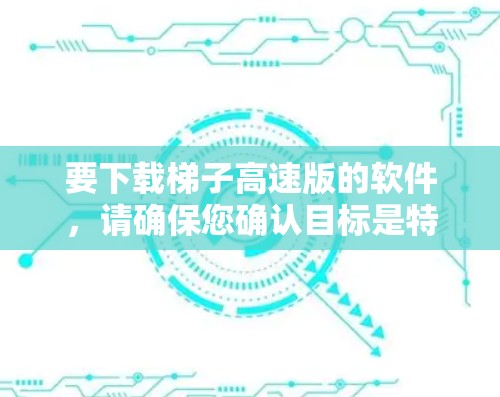 要下载梯子高速版的软件,请确保您确认目标是特定的软件,如游戏、教育工具或娱乐项目。以下是一些可能的步骤和资源 要下载梯子高速版的软件,请确保您确认目标是特定的软件,如游戏、教育工具或娱乐项目。以下是一些可能的步骤和资源
