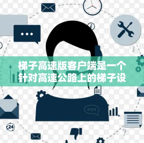 梯子高速版客户端是一个针对高速公路上的梯子设备的手机应用,旨在为驾驶员提供实用的配置和辅助功能。以下是详细的分析和总结 梯子高速版客户端是一个针对高速公路上的梯子设备的手机应用,旨在为驾驶员提供实用的配置和辅助功能。以下是详细的分析和总结