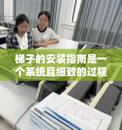 梯子的安装指南是一个系统且细致的过程,涉及多个步骤和注意事项,以确保梯子的安全和稳定。以下是一个详细的指南,帮助您顺利进行梯子的安装 梯子的安装指南是一个系统且细致的过程,涉及多个步骤和注意事项,以确保梯子的安全和稳定。以下是一个详细的指南,帮助您顺利进行梯子的安装