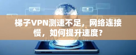 梯子VPN测速不足,网络连接慢,如何提升速度? 梯子VPN测速不足,网络连接慢,如何提升速度?