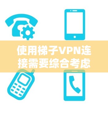 使用梯子VPN连接需要综合考虑物理设备、软件、网络环境和安全措施。以下是一个详细的步骤指南