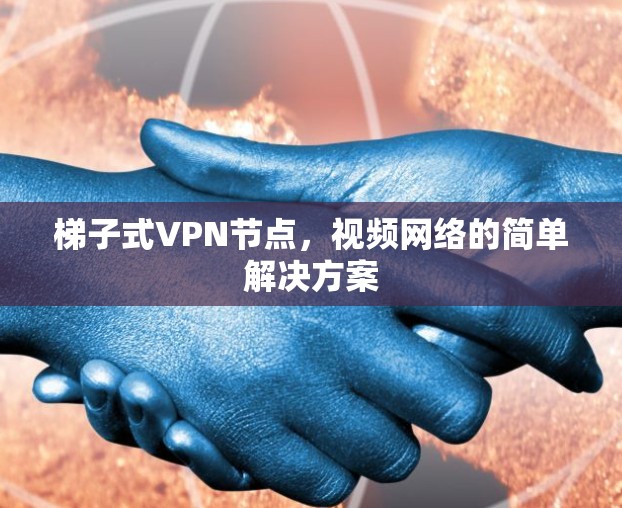 梯子式VPN节点,视频网络的简单解决方案 梯子式VPN节点,视频网络的简单解决方案