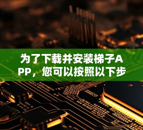 为了下载并安装梯子APP,您可以按照以下步骤进行 为了下载并安装梯子APP,您可以按照以下步骤进行