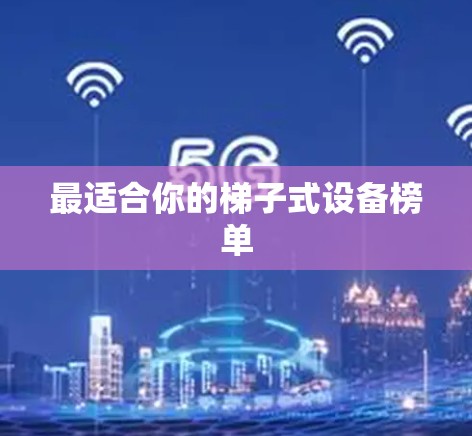 最适合你的梯子式设备榜单