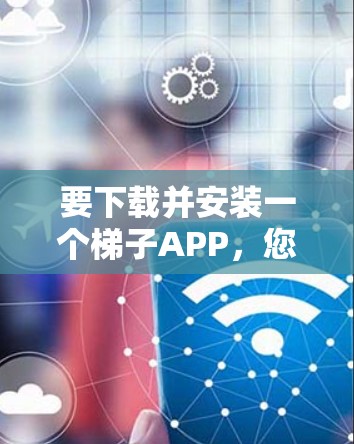 要下载并安装一个梯子APP,您可以按照以下步骤进行 要下载并安装一个梯子APP,您可以按照以下步骤进行