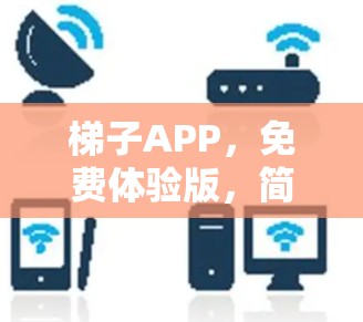 梯子APP，免费体验版，简单通勤网络管理解决方案