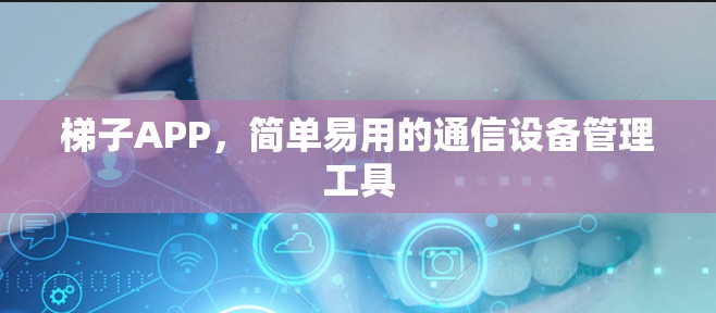 梯子APP,简单易用的通信设备管理工具 梯子APP,简单易用的通信设备管理工具