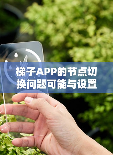 梯子APP的节点切换问题可能与设置、服务器状态或网络条件有关。以下是一些可能的解决方法