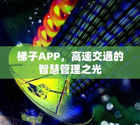 梯子APP，高速交通的智慧管理之光