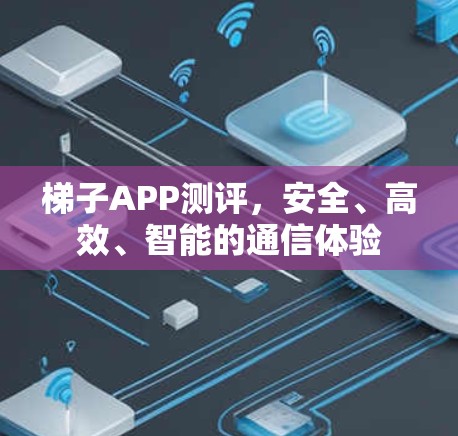 梯子APP测评，安全、高效、智能的通信体验