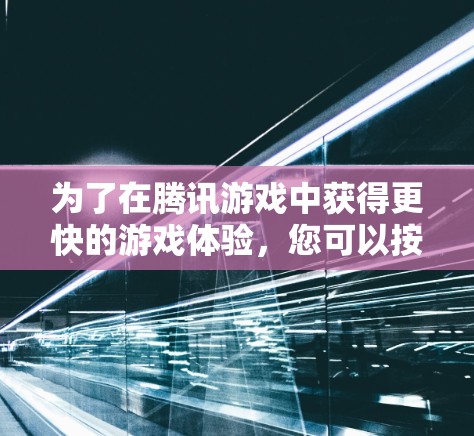 为了在腾讯游戏中获得更快的游戏体验，您可以按照以下步骤进行