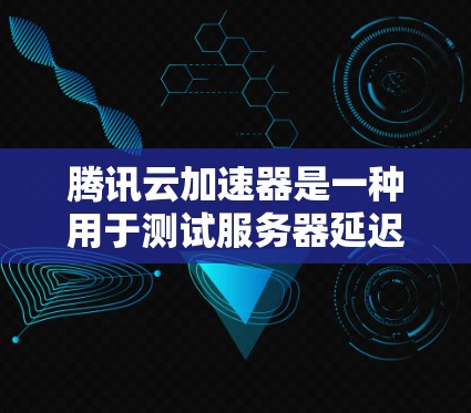 腾讯云加速器是一种用于测试服务器延迟的工具,主要用于测试设备的延迟性能。延迟测试可以帮助用户了解服务器的延迟特性,进而优化设备的性能。以下是关于腾讯加速器延迟测试的一些关键信息 腾讯云加速器是一种用于测试服务器延迟的工具,主要用于测试设备的延迟性能。延迟测试可以帮助用户了解服务器的延迟特性,进而优化设备的性能。以下是关于腾讯加速器延迟测试的一些关键信息