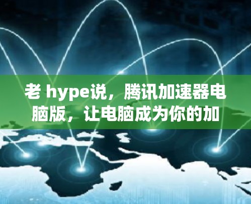 老 hype说，腾讯加速器电脑版，让电脑成为你的加速小能手
