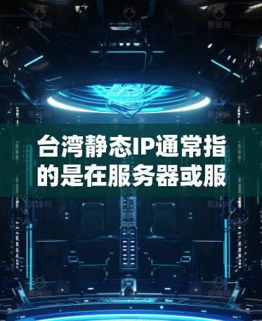 台湾静态IP通常指的是在服务器或服务器列表中使用一个固定的IP地址,而不是动态变化的IP地址。以下是关于如何设置和管理静态IP到台湾地区的的一些步骤和建议 台湾静态IP通常指的是在服务器或服务器列表中使用一个固定的IP地址,而不是动态变化的IP地址。以下是关于如何设置和管理静态IP到台湾地区的的一些步骤和建议