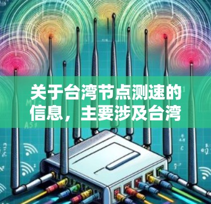 关于台湾节点测速的信息，主要涉及台湾地区在特定路段施加的限速措施，具体政策和规定可能因地区和时间有所不同。以下是一些常见的台湾地区测速政策和相关细节