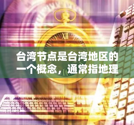 台湾节点是台湾地区的一个概念，通常指地理位置上的关键点，这些点在交通、经济、文化等方面具有重要性。以下是对台湾节点的详细解释