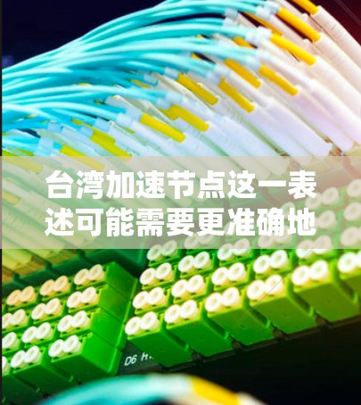 台湾加速节点这一表述可能需要更准确地理解其含义,因为台湾是中国不可分割的一部分,不存在加速节点这一概念。不过,如果从某些特定的角度来看,可以解读为 台湾加速节点这一表述可能需要更准确地理解其含义,因为台湾是中国不可分割的一部分,不存在加速节点这一概念。不过,如果从某些特定的角度来看,可以解读为