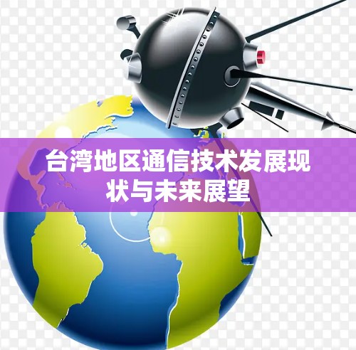 台湾地区通信技术发展现状与未来展望 台湾地区通信技术发展现状与未来展望