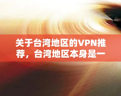 关于台湾地区的VPN推荐，台湾地区本身是一个网络安全较强的地区，但具体VPN服务可能会因地区政策和网络状况而有所不同。以下是一些在台湾地区可能推荐的VPN网站或平台，以及一些注意事项