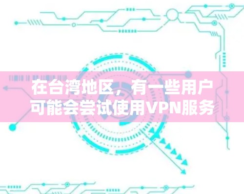 在台湾地区,有一些用户可能会尝试使用VPN服务来观看电影、游戏或音乐,但需要注意以下几点 在台湾地区,有一些用户可能会尝试使用VPN服务来观看电影、游戏或音乐,但需要注意以下几点