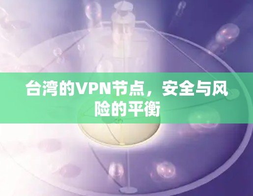 台湾的VPN节点，安全与风险的平衡