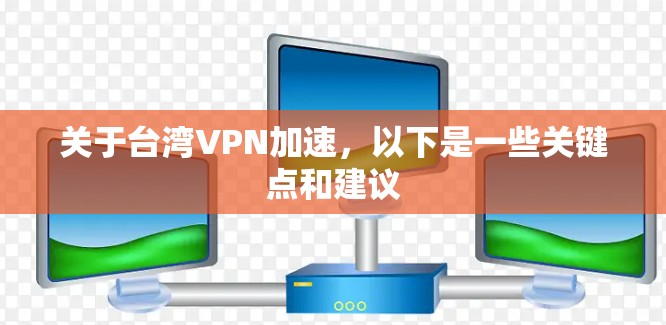 关于台湾VPN加速,以下是一些关键点和建议 关于台湾VPN加速,以下是一些关键点和建议