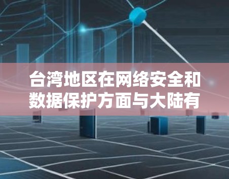 台湾地区在网络安全和数据保护方面与大陆有一定的联系，但官方没有正式宣布过多的VPN服务。以下是一些可能涉及的考虑因素和信息